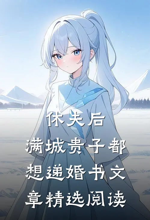休夫后，满城贵子都想递婚书文章精选阅读