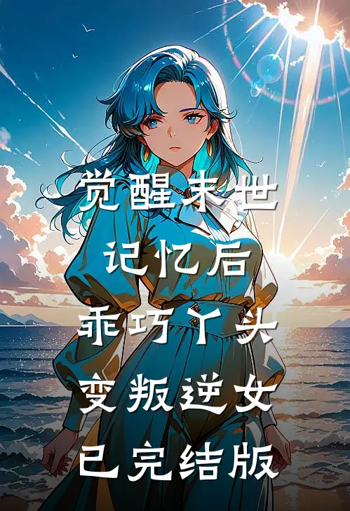 觉醒末世记忆后，乖巧丫头变叛逆女已完结版