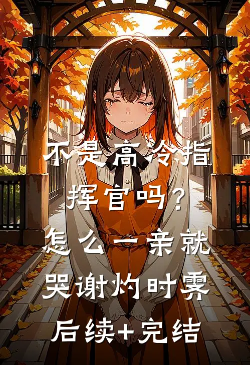 不是高冷指挥官吗？怎么一亲就哭谢灼时霁后续+完结