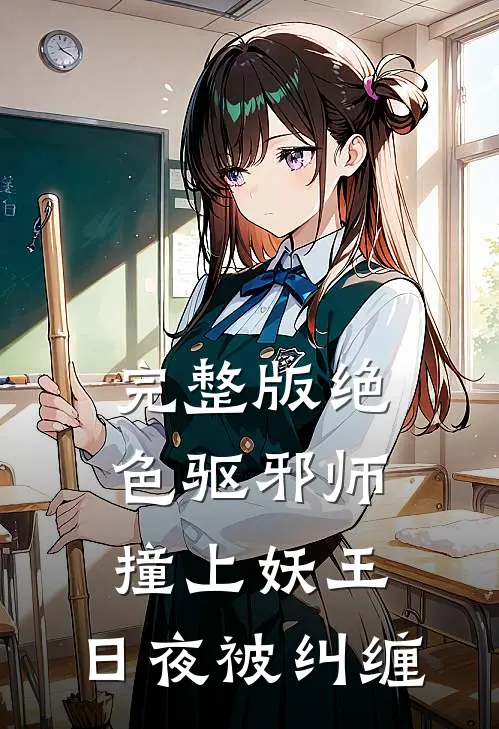 完整版绝色驱邪师撞上妖王，日夜被纠缠
