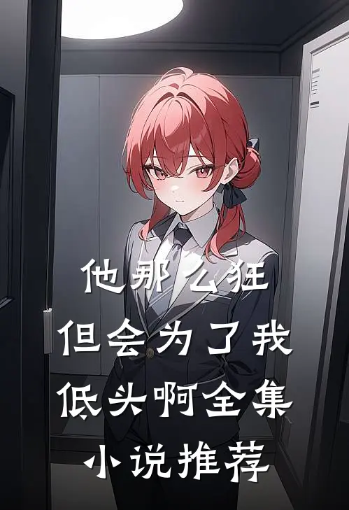 他那么狂,但会为了我低头啊全集推荐在线阅读