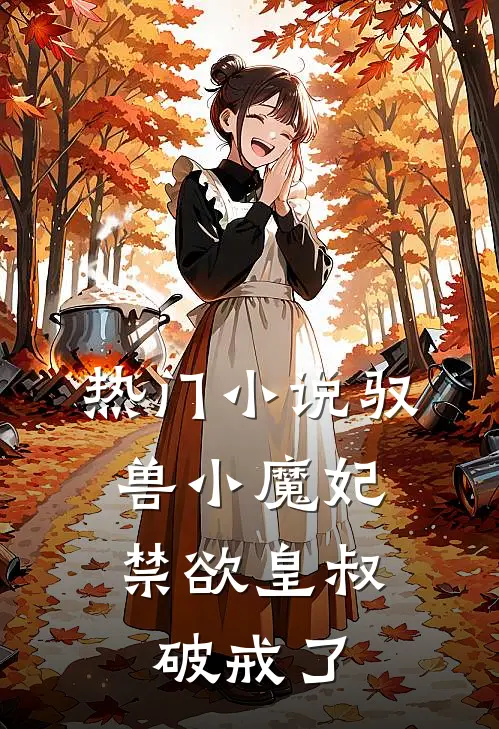 热门小说驭兽小魔妃，禁欲皇叔破戒了