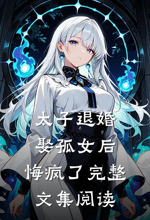 太子退婚娶孤女后，悔疯了完整文集阅读