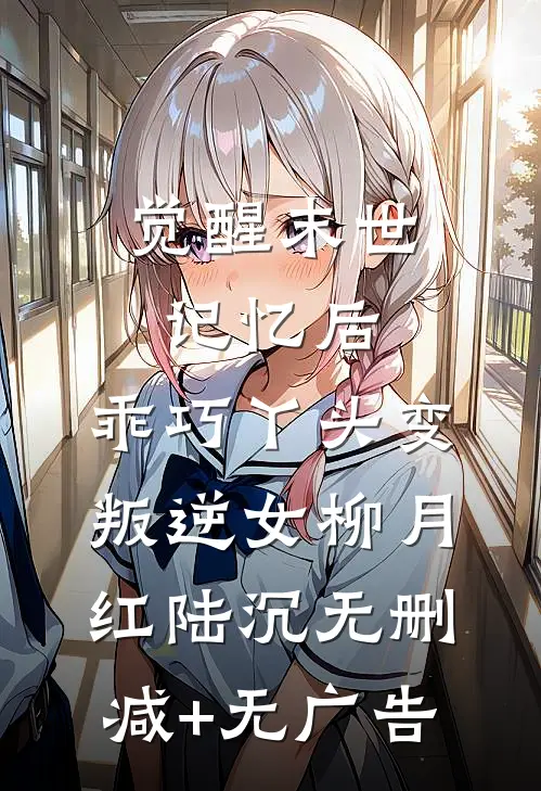 觉醒末世记忆后，乖巧丫头变叛逆女柳月红陆沉无删减+无广告