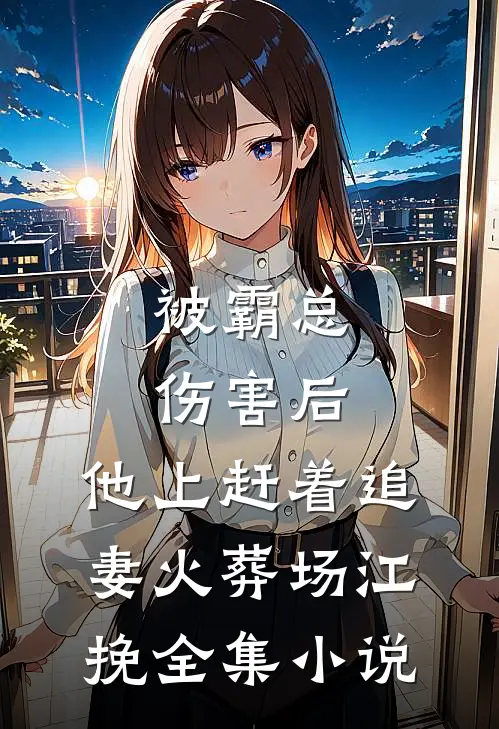 被霸总伤害后,他上赶着追妻火葬场江挽全集小说