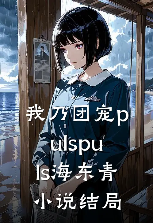 我乃团宠pulspuls海东青小说结局