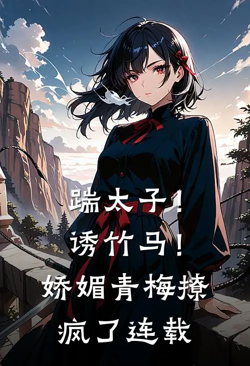 踹太子！诱竹马！娇媚青梅撩疯了连载