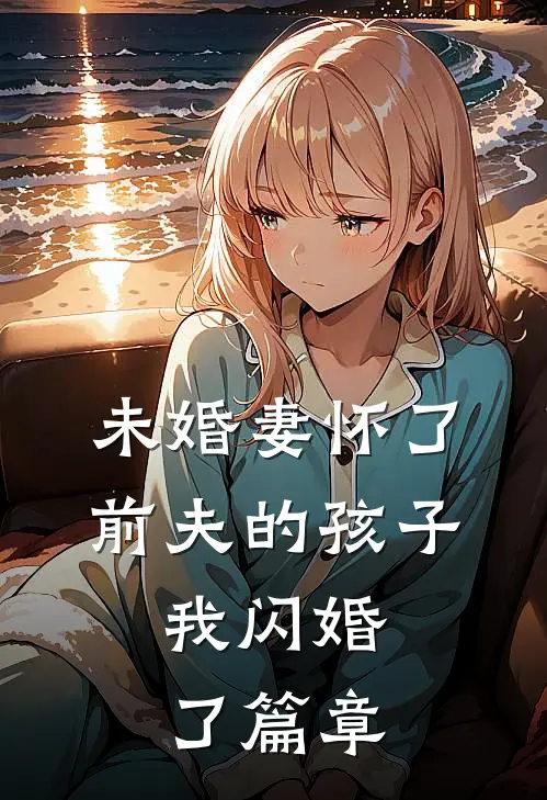 未婚妻怀了前夫的孩子，我闪婚了篇章