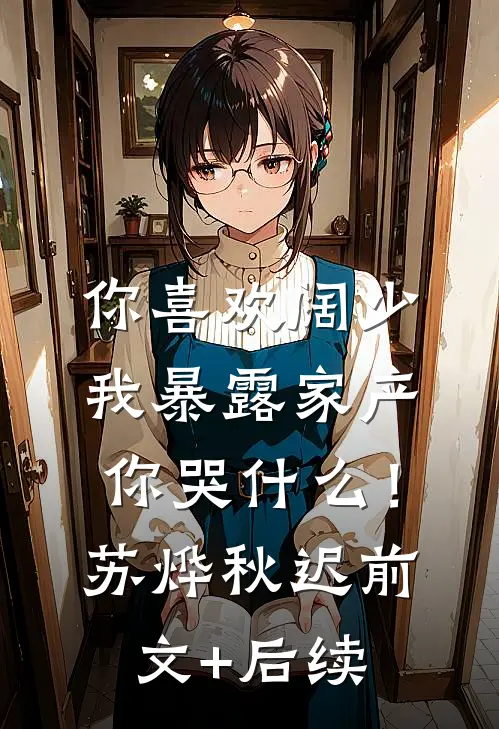 你喜欢阔少，我暴露家产你哭什么！苏烨秋迟前文+后续