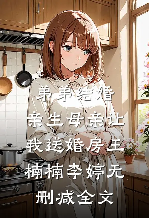 弟弟结婚，亲生母亲让我送婚房王楠楠李婷无删减全文