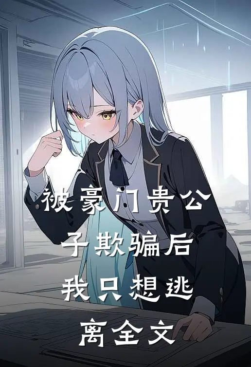 被豪门贵公子欺骗后，我只想逃离全文