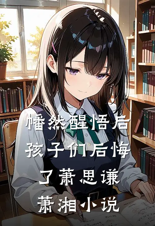 幡然醒悟后，孩子们后悔了萧思谦萧湘小说