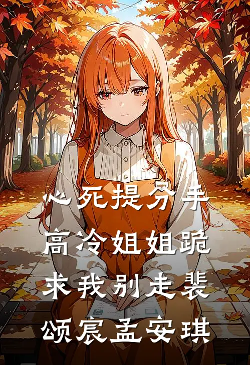 心死提分手，高冷姐姐跪求我别走裴颂宸孟安琪