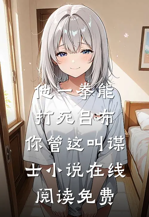 他一拳能打死吕布，你管这叫谋士小说在线阅读免费