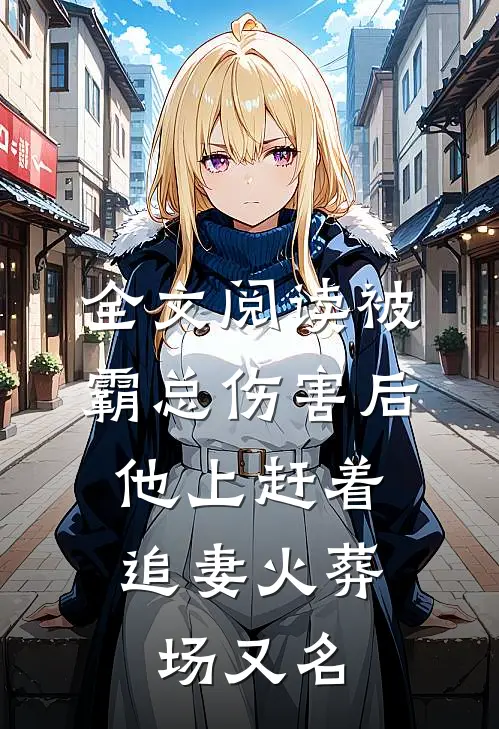 全文阅读被霸总伤害后,他上赶着追妻火葬场又名