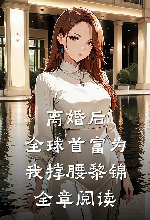 离婚后,全球首富为我撑腰黎锦全章阅读