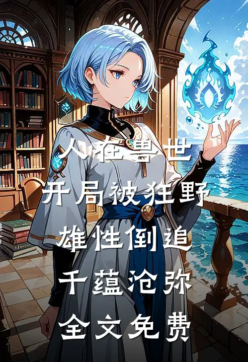 人在兽世，开局被狂野雄性倒追千蕴沧弥全文免费