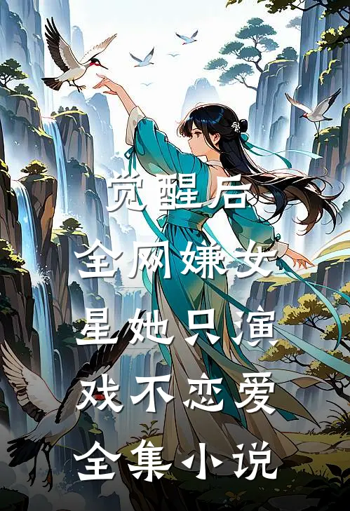 觉醒后，全网嫌女星她只演戏不恋爱全集小说