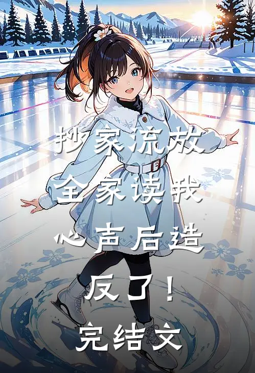 抄家流放，全家读我心声后造反了！完结文