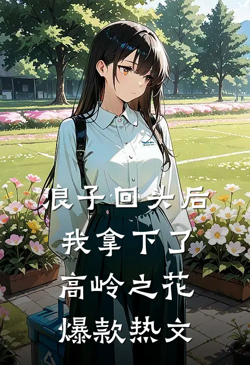 浪子回头后，我拿下了高岭之花爆款热文