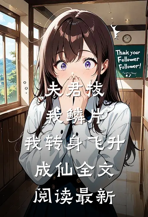 夫君拔我鳞片，我转身飞升成仙全文阅读最新