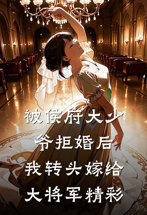 被侯府大少爷拒婚后，我转头嫁给大将军精彩