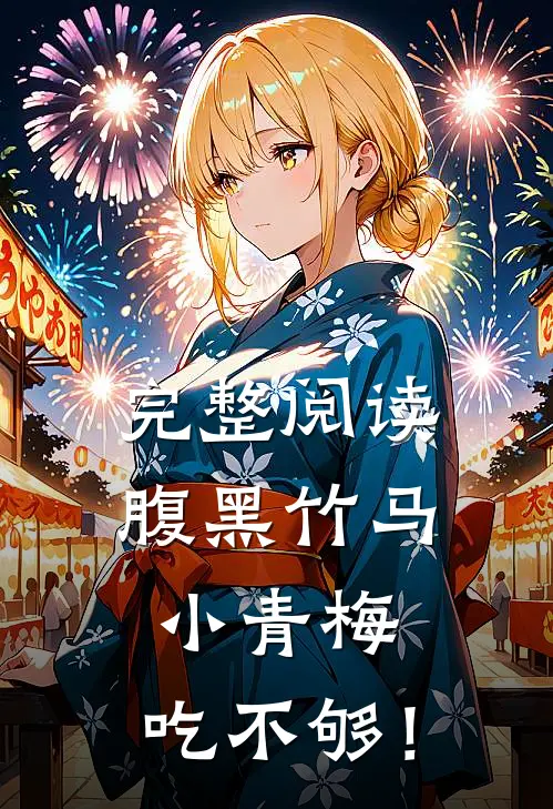 完整阅读腹黑竹马：小青梅，吃不够！