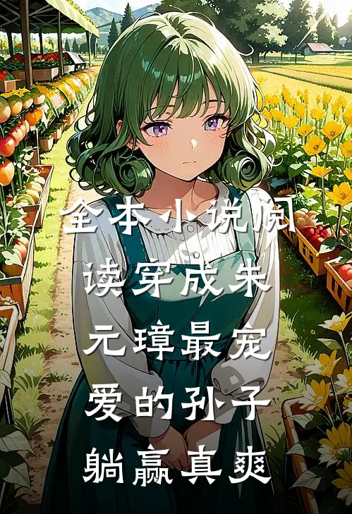 全本小说阅读穿成朱元璋最宠爱的孙子，躺赢真爽