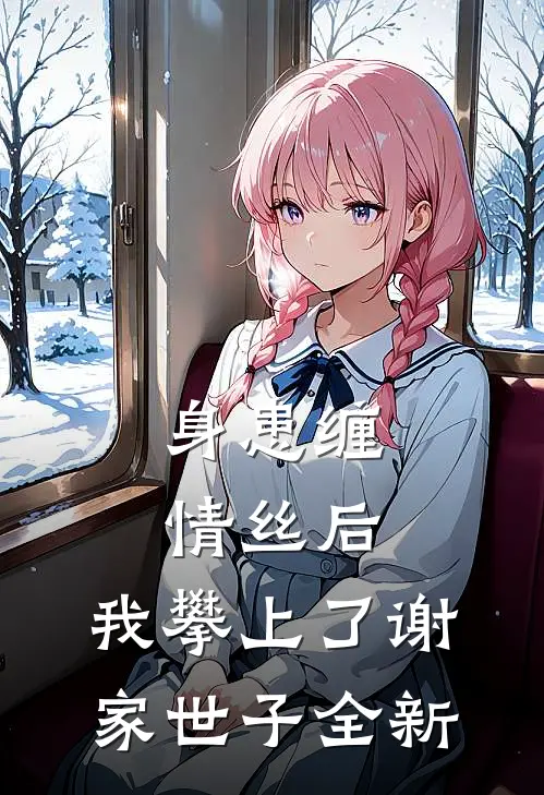 身患缠情丝后，我攀上了谢家世子全新