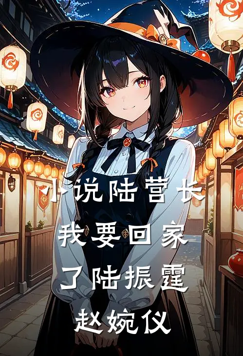 小说陆营长，我要回家了(陆振霆赵婉仪)