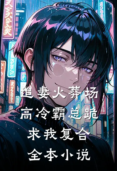 追妻火葬场：高冷霸总跪求我复合全本小说