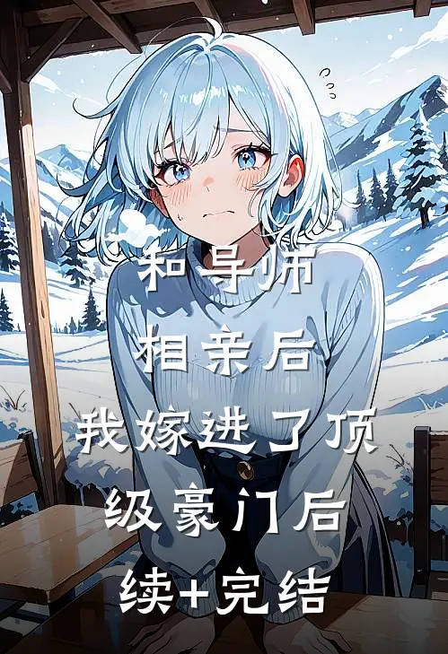 和导师相亲后，我嫁进了顶级豪门后续+完结