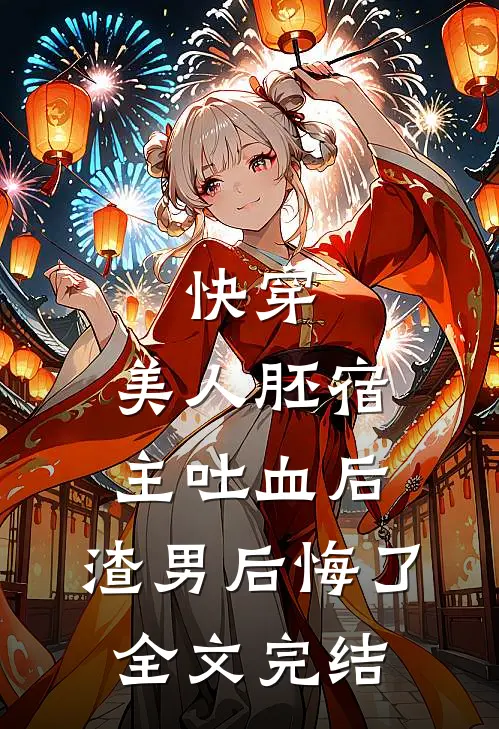 快穿：美人胚宿主吐血后，渣男后悔了全文完结