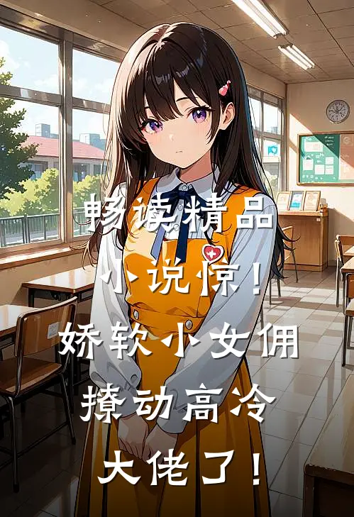 畅读精品小说惊！娇软小女佣撩动高冷大佬了！