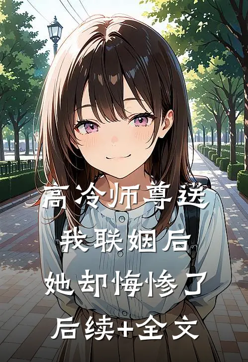 高冷师尊送我联姻后，她却悔惨了后续+全文