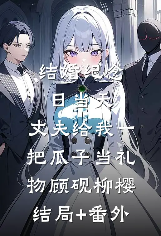 结婚纪念日当天，丈夫给我一把瓜子当礼物顾砚柳樱结局+番外
