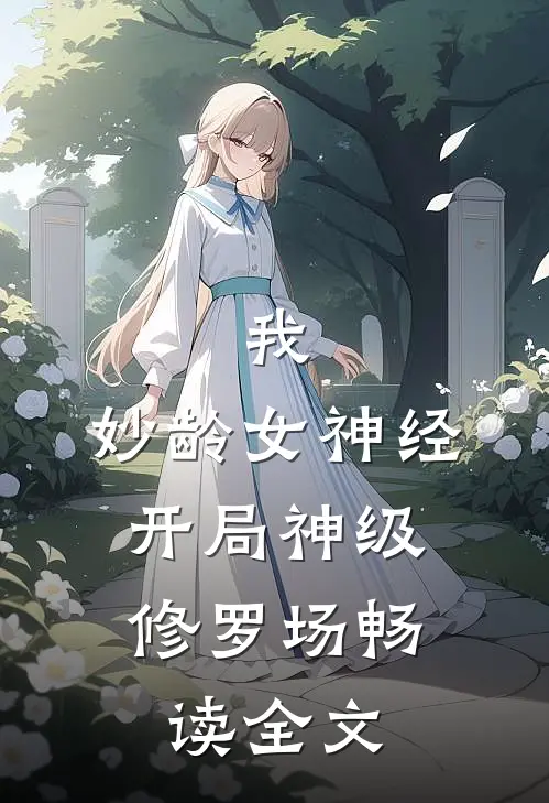 我，妙龄女神经，开局神级修罗场畅读全文