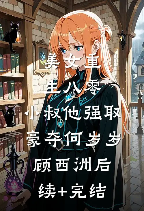 美女重生八零，小叔他强取豪夺何岁岁顾西洲后续+完结