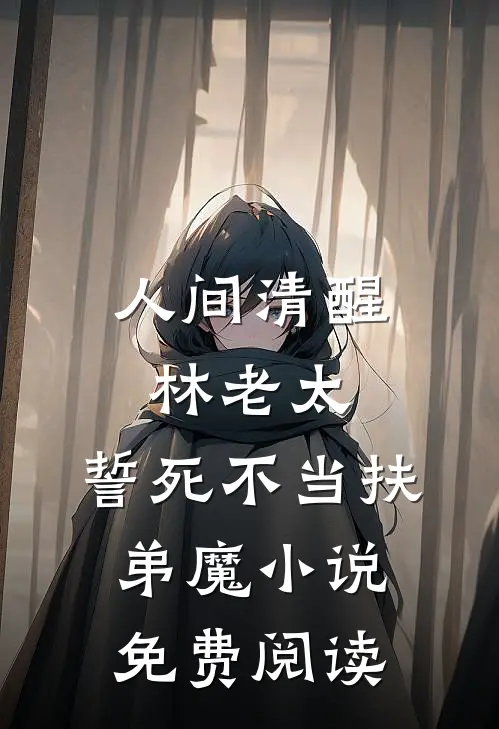 人间清醒林老太，誓死不当扶弟魔小说免费阅读