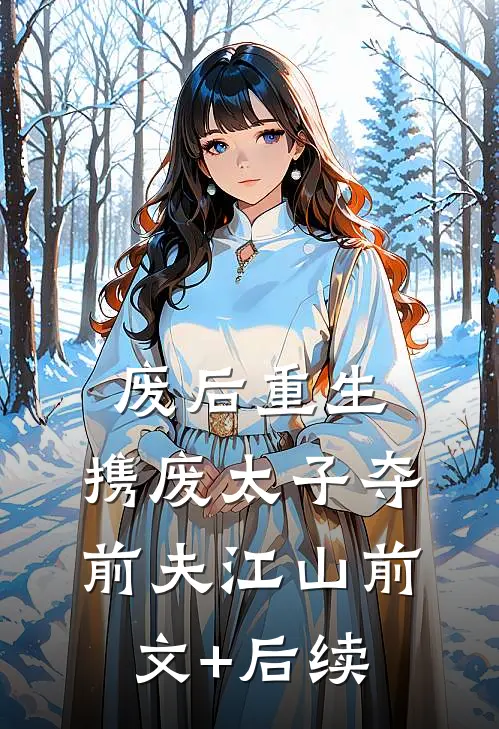 废后重生，携废太子夺前夫江山前文+后续