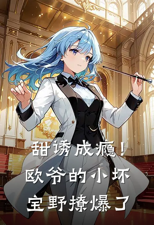 甜诱成瘾！欧爷的小坏宝野撩爆了