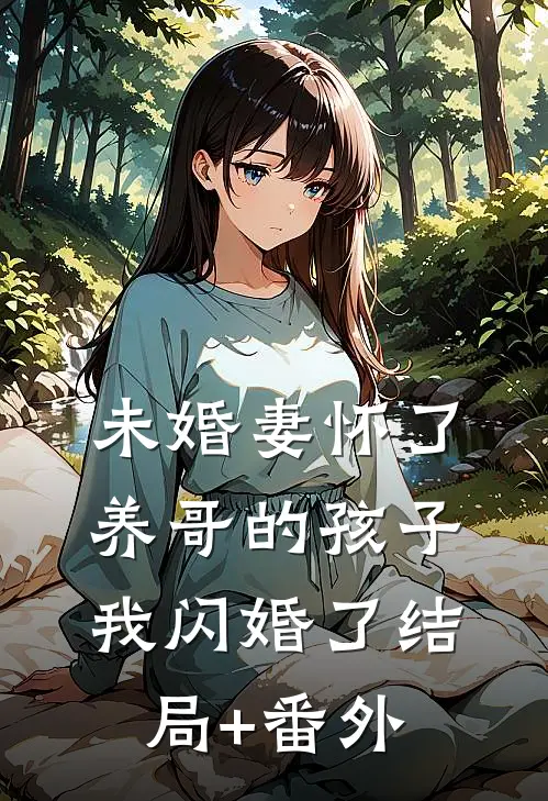 未婚妻怀了养哥的孩子，我闪婚了结局+番外