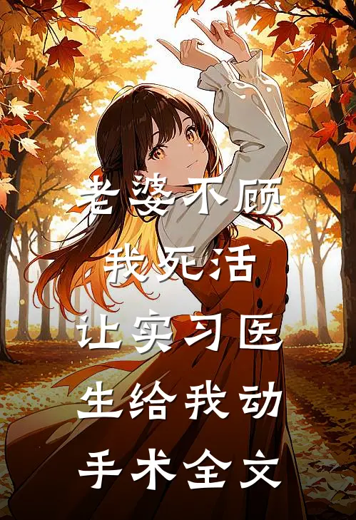 老婆不顾我死活，让实习医生给我动手术全文