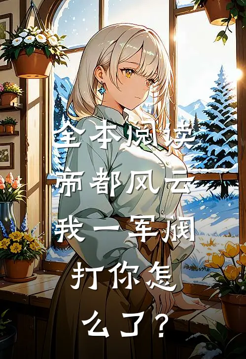 全本阅读帝都风云：我一军阀，打你怎么了？