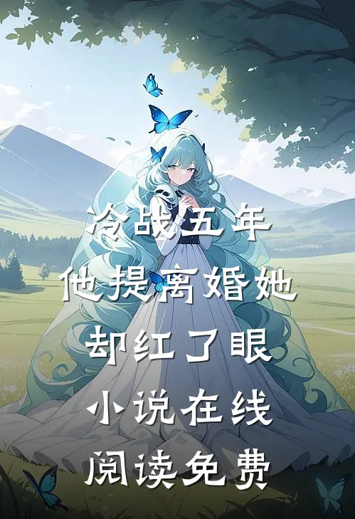 冷战五年，他提离婚她却红了眼小说在线阅读免费