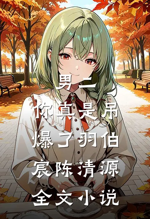 男二,你真是吊爆了羽伯宸陈清源全文免费阅读