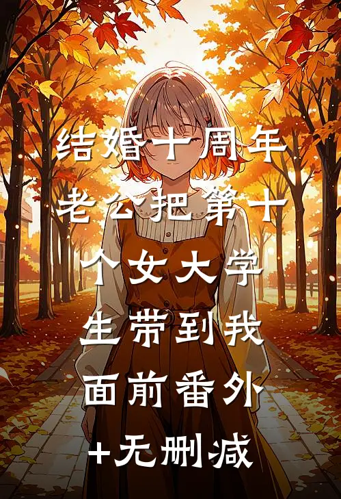结婚十周年，老公把第十个女大学生带到我面前番外+无删减