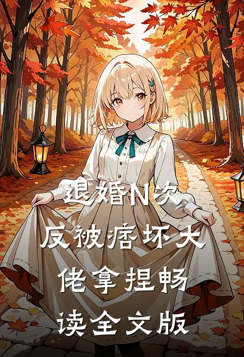 退婚N次，反被痞坏大佬拿捏畅读全文版