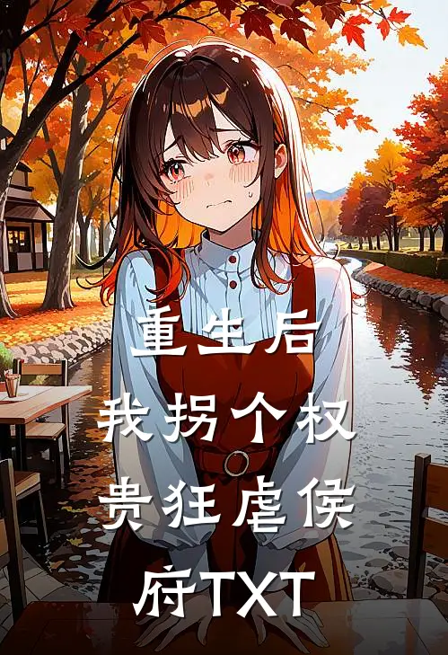 重生后，我拐个权贵狂虐侯府TXT