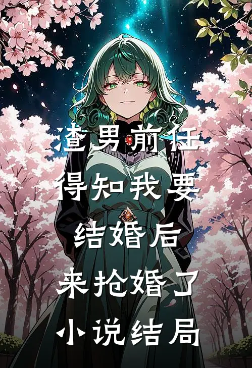 渣男前任得知我要结婚后,来抢婚了结局是